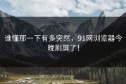 谁懂那一下有多突然，91网浏览器今晚刷屏了！