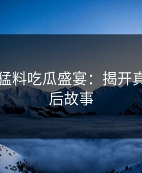 91爆料猛料吃瓜盛宴：揭开真相的幕后故事