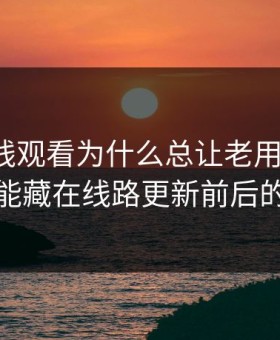 91网在线观看为什么总让老用户起疑？答案可能藏在线路更新前后的差别里