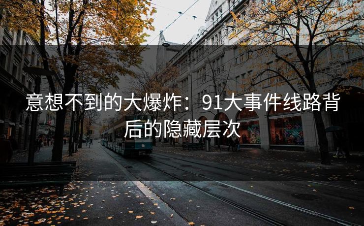 意想不到的大爆炸：91大事件线路背后的隐藏层次